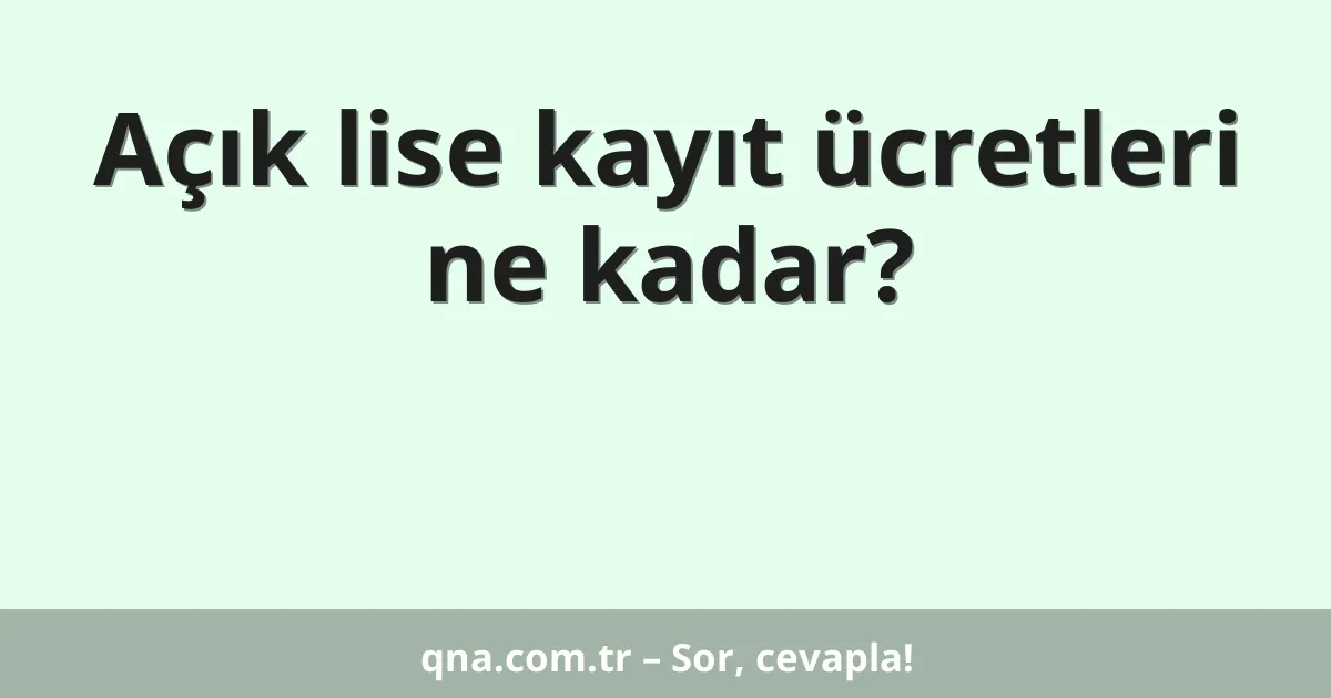 Açık lise kayıt ücretleri ne kadar?