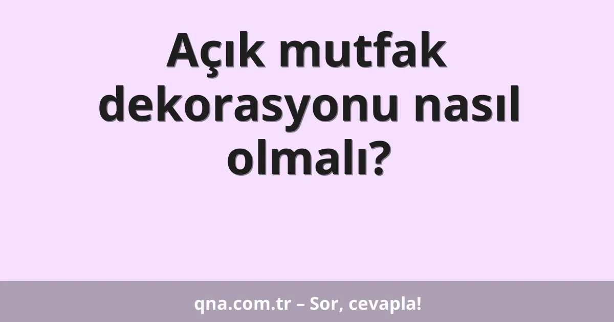 Açık mutfak dekorasyonu nasıl olmalı?