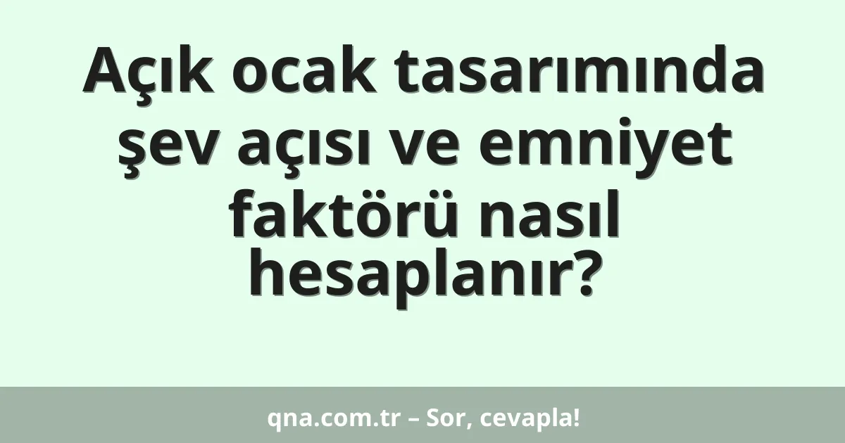 Açık ocak tasarımında şev açısı ve emniyet faktörü nasıl hesaplanır?
