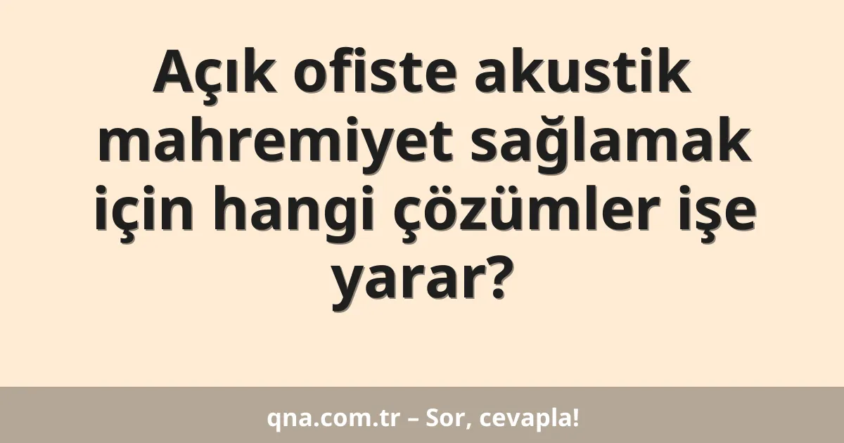 Açık ofiste akustik mahremiyet sağlamak için hangi çözümler işe yarar?