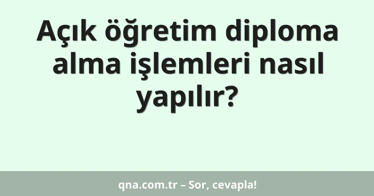 Açık öğretim diploma alma işlemleri nasıl yapılır?