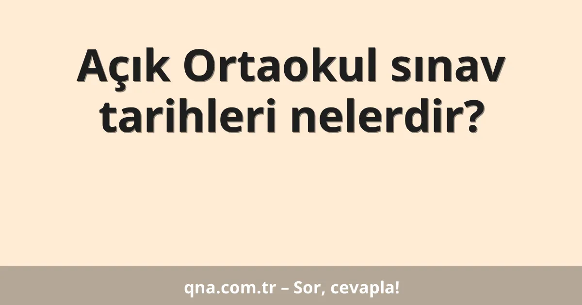 Açık Ortaokul sınav tarihleri nelerdir?