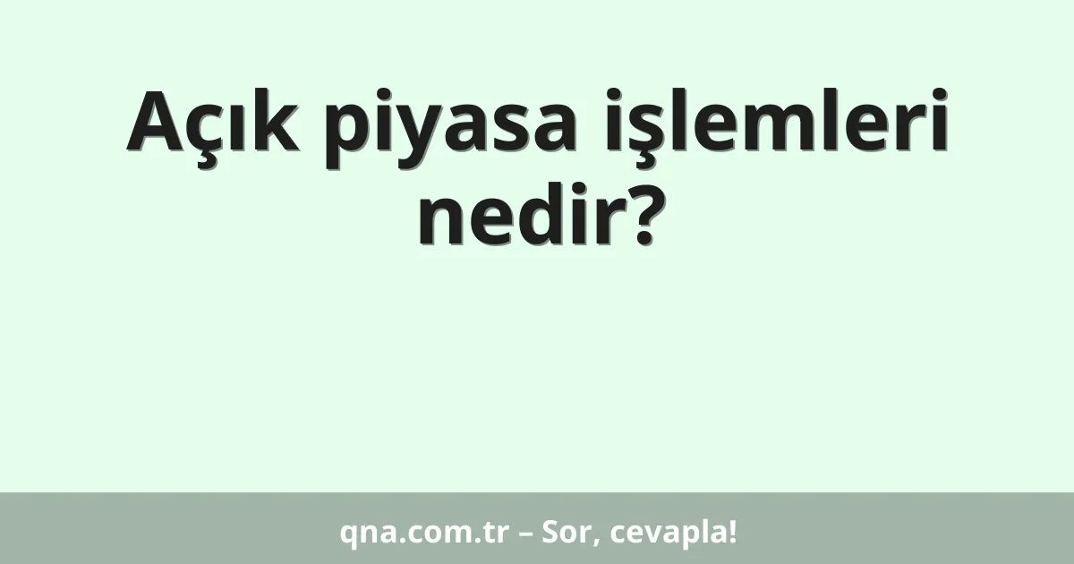 Açık piyasa işlemleri nedir?