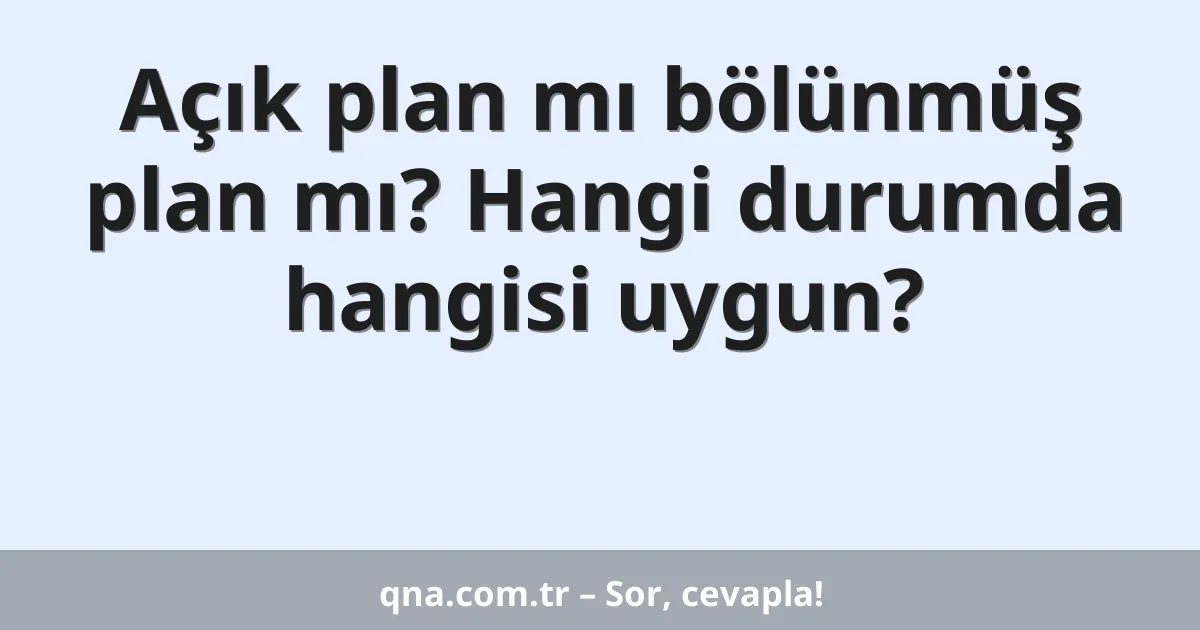 Açık plan mı bölünmüş plan mı? Hangi durumda hangisi uygun?