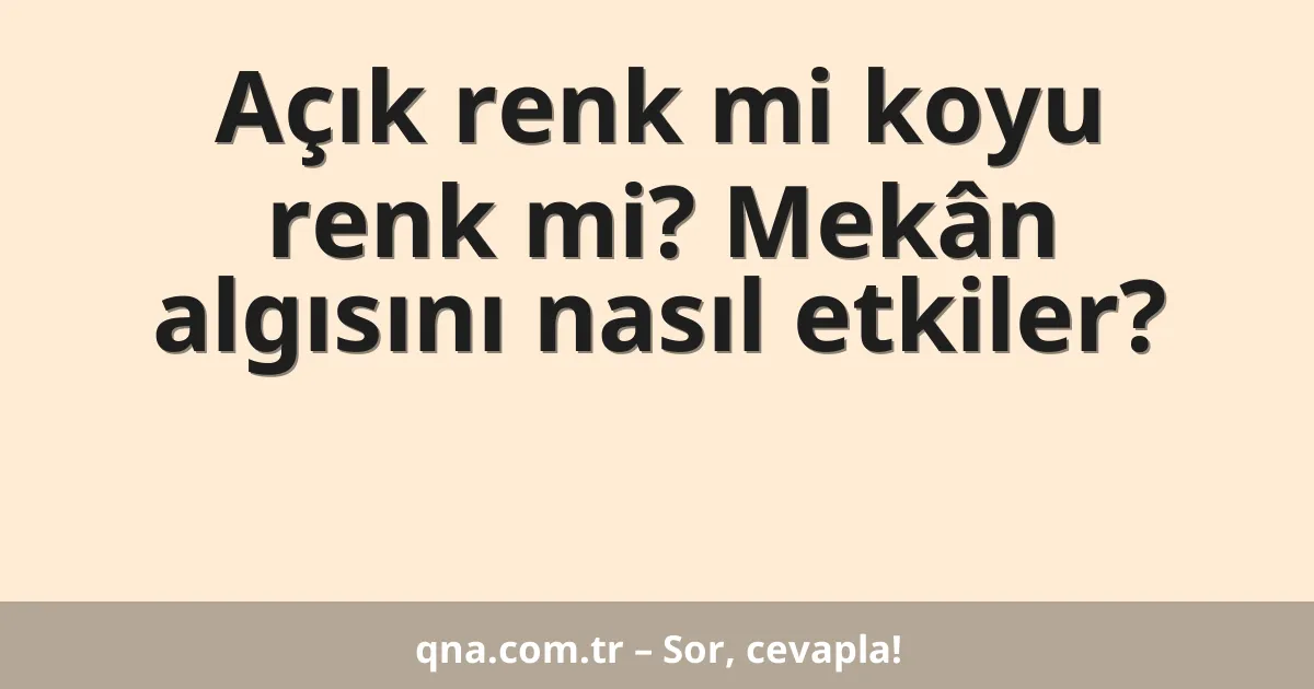 Açık renk mi koyu renk mi? Mekân algısını nasıl etkiler?