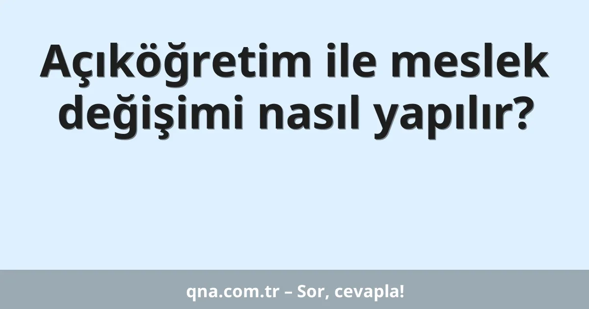 Açıköğretim ile meslek değişimi nasıl yapılır?