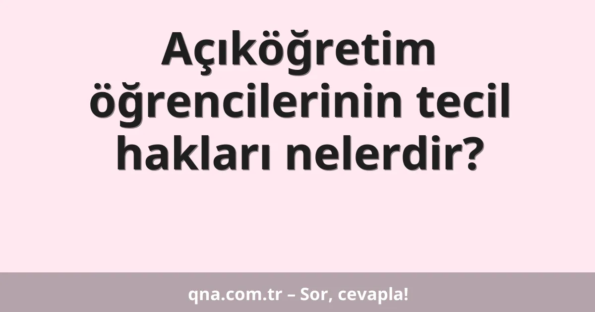 Açıköğretim öğrencilerinin tecil hakları nelerdir?