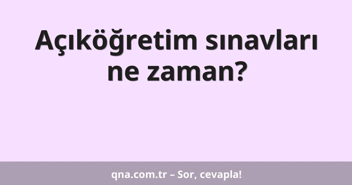 Açıköğretim sınavları ne zaman?