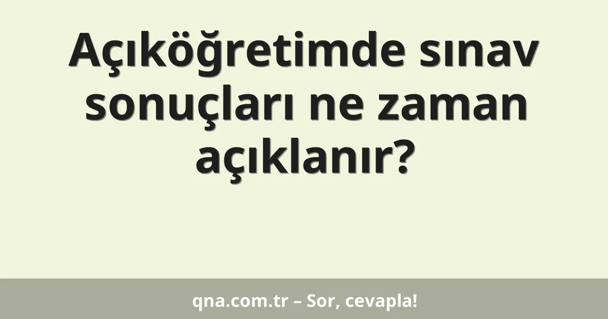 Açıköğretimde sınav sonuçları ne zaman açıklanır?