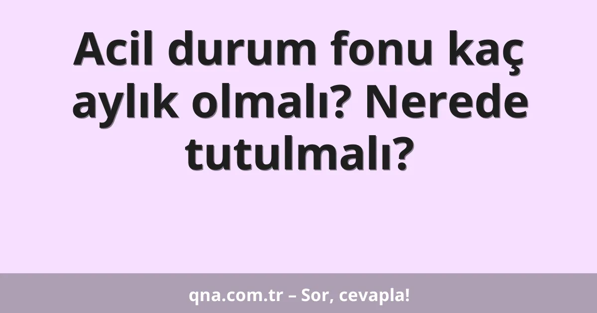 Acil durum fonu kaç aylık olmalı? Nerede tutulmalı?