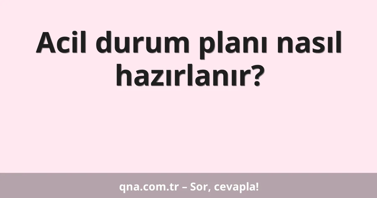 Acil durum planı nasıl hazırlanır?