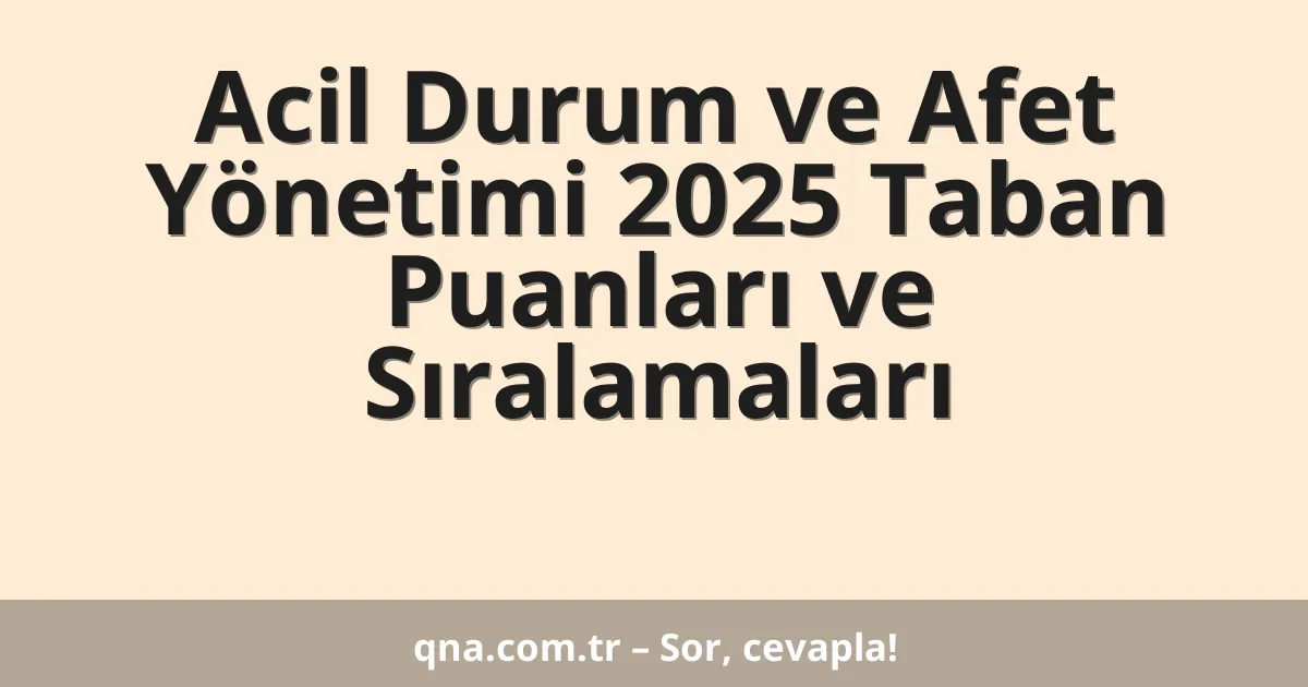 Acil Durum ve Afet Yönetimi 2025 Taban Puanları ve Sıralamaları
