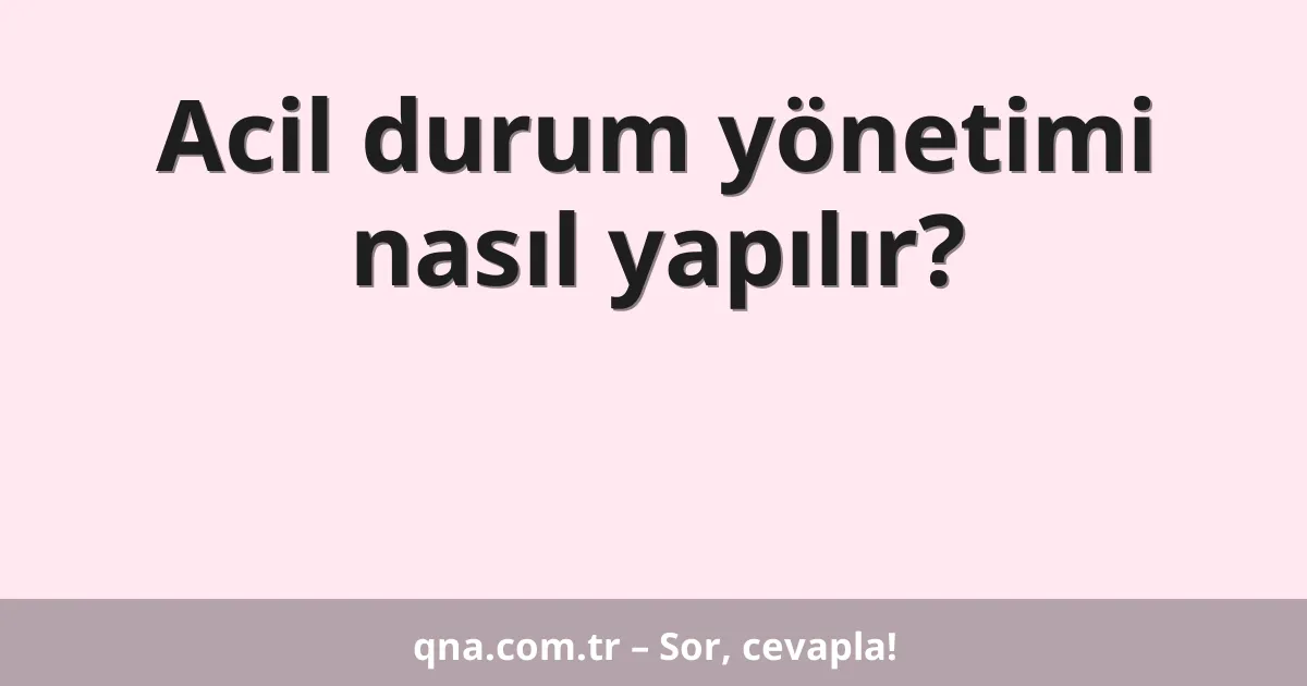 Acil durum yönetimi nasıl yapılır?