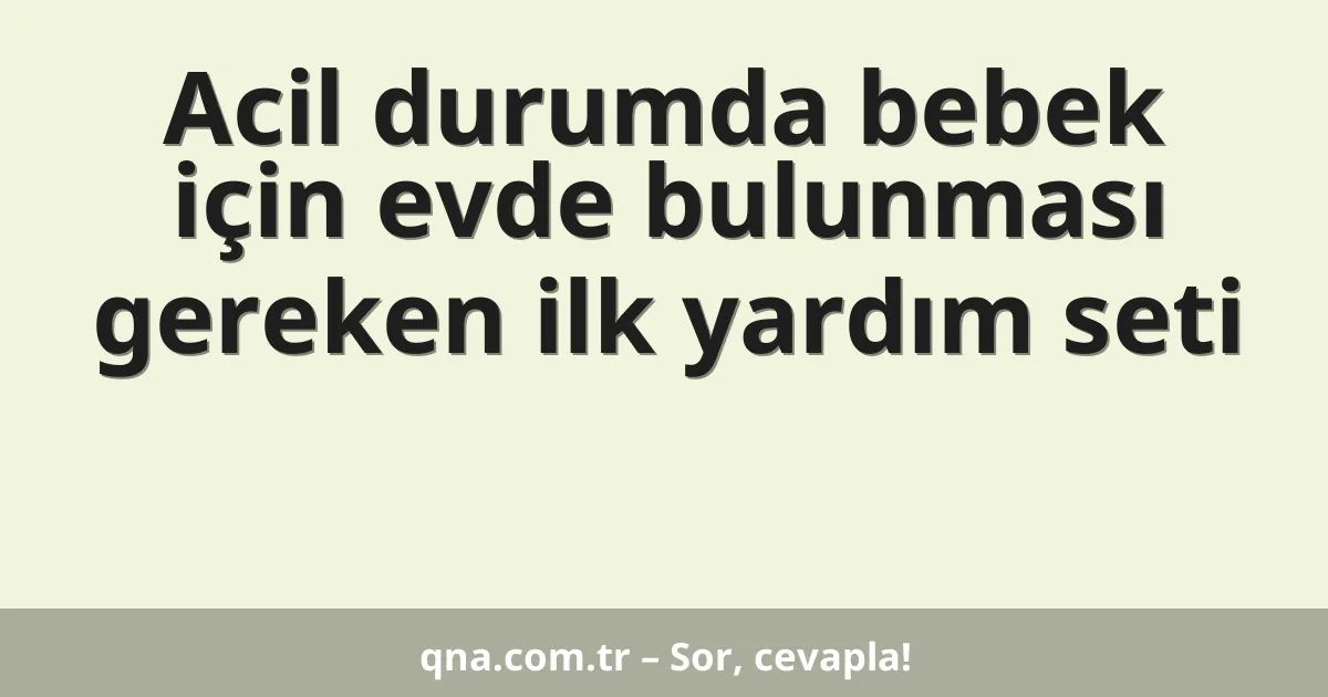 Acil durumda bebek için evde bulunması gereken ilk yardım seti