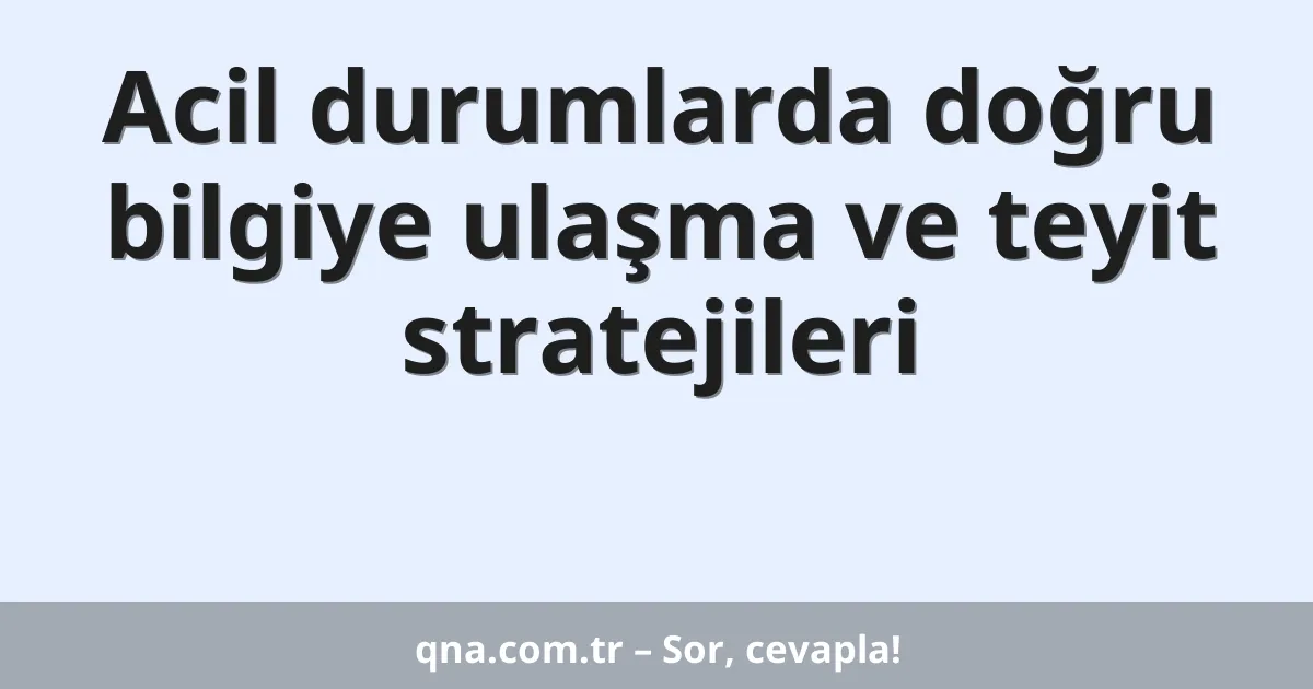 Acil durumlarda doğru bilgiye ulaşma ve teyit stratejileri