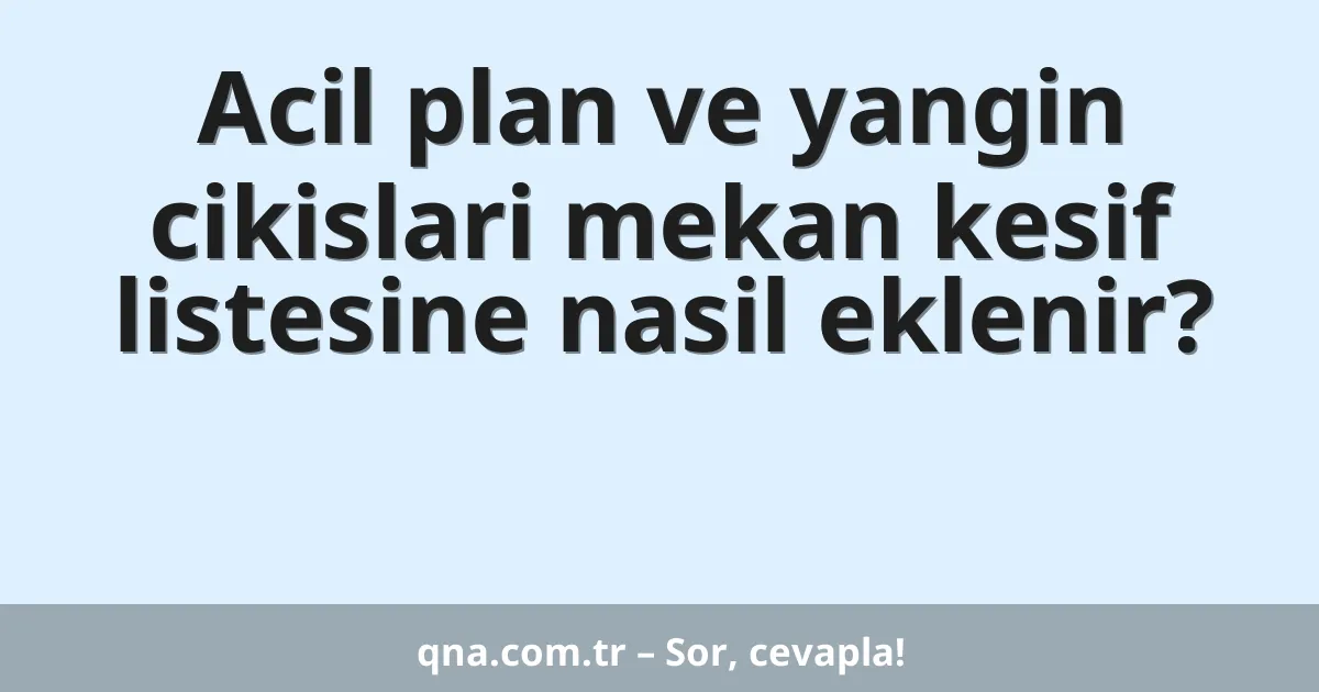Acil plan ve yangin cikislari mekan kesif listesine nasil eklenir?