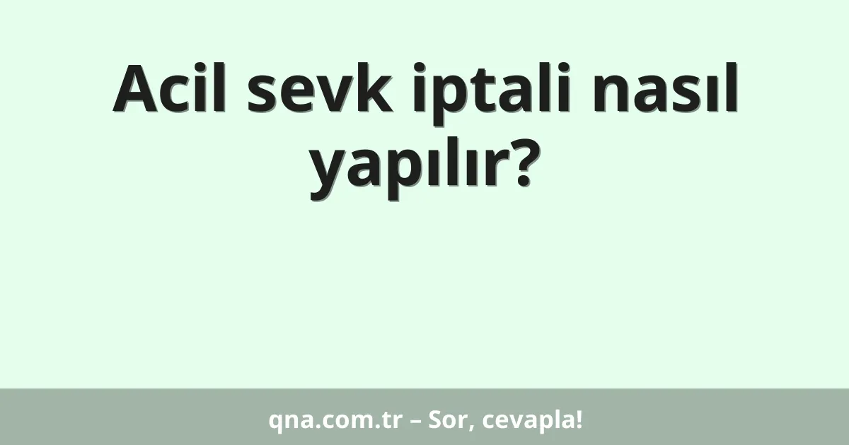Acil sevk iptali nasıl yapılır?