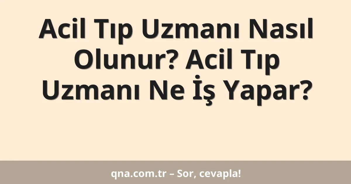 Acil Tıp Uzmanı Nasıl Olunur? Acil Tıp Uzmanı Ne İş Yapar?