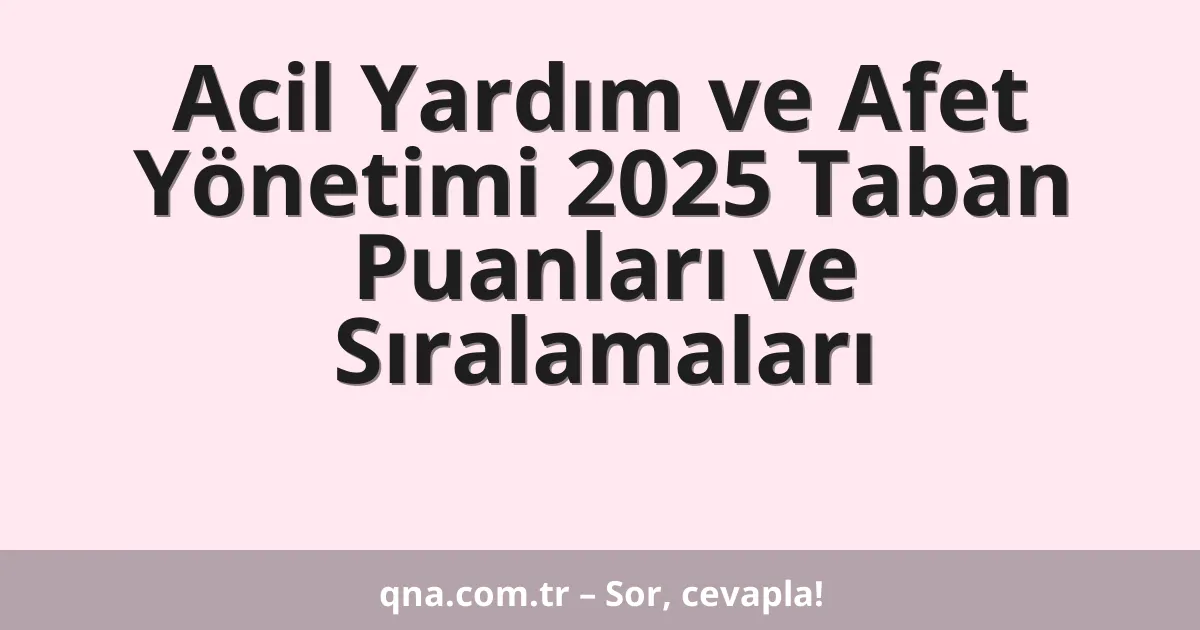 Acil Yardım ve Afet Yönetimi 2025 Taban Puanları ve Sıralamaları