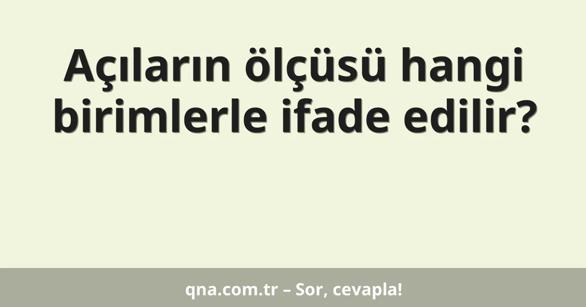 Açıların ölçüsü hangi birimlerle ifade edilir?