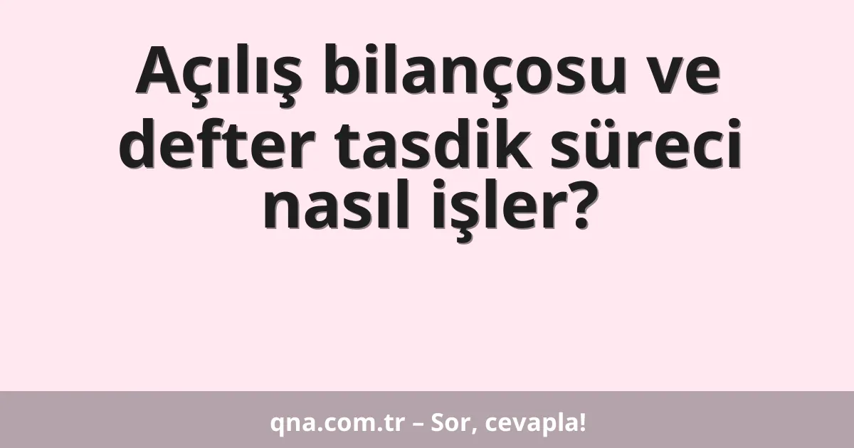 Açılış bilançosu ve defter tasdik süreci nasıl işler?