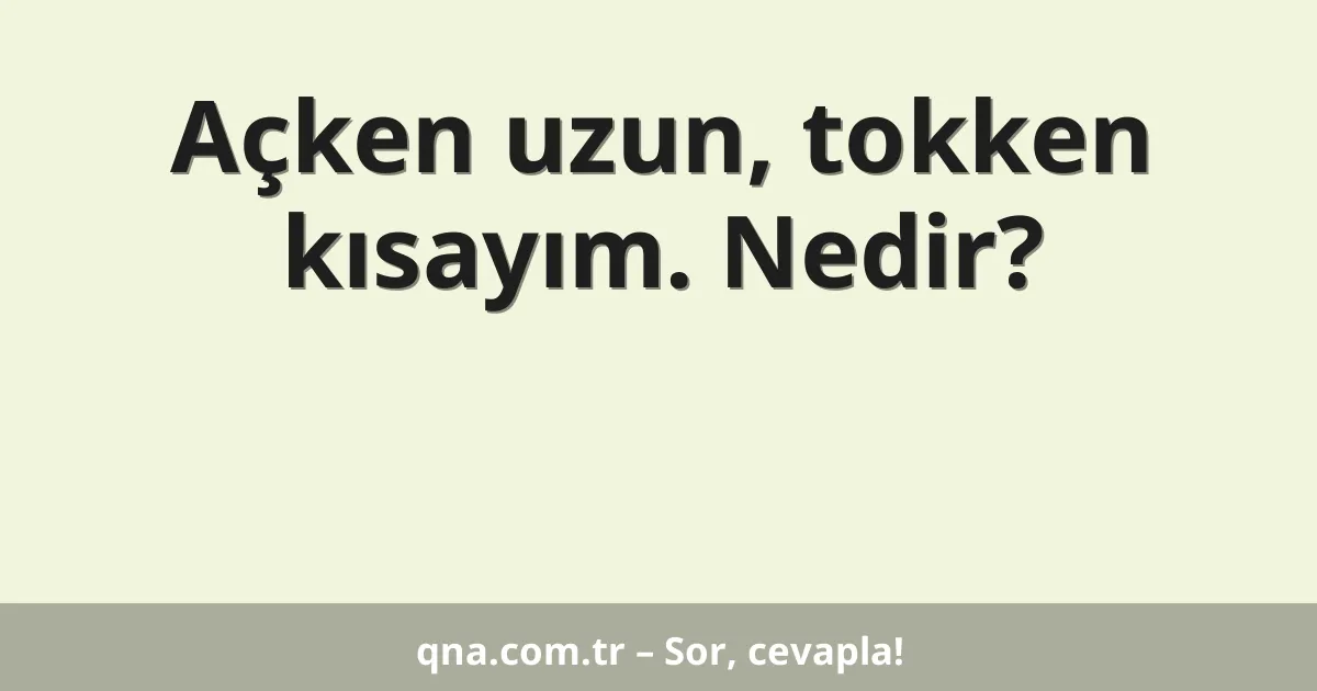Açken uzun, tokken kısayım. Nedir?