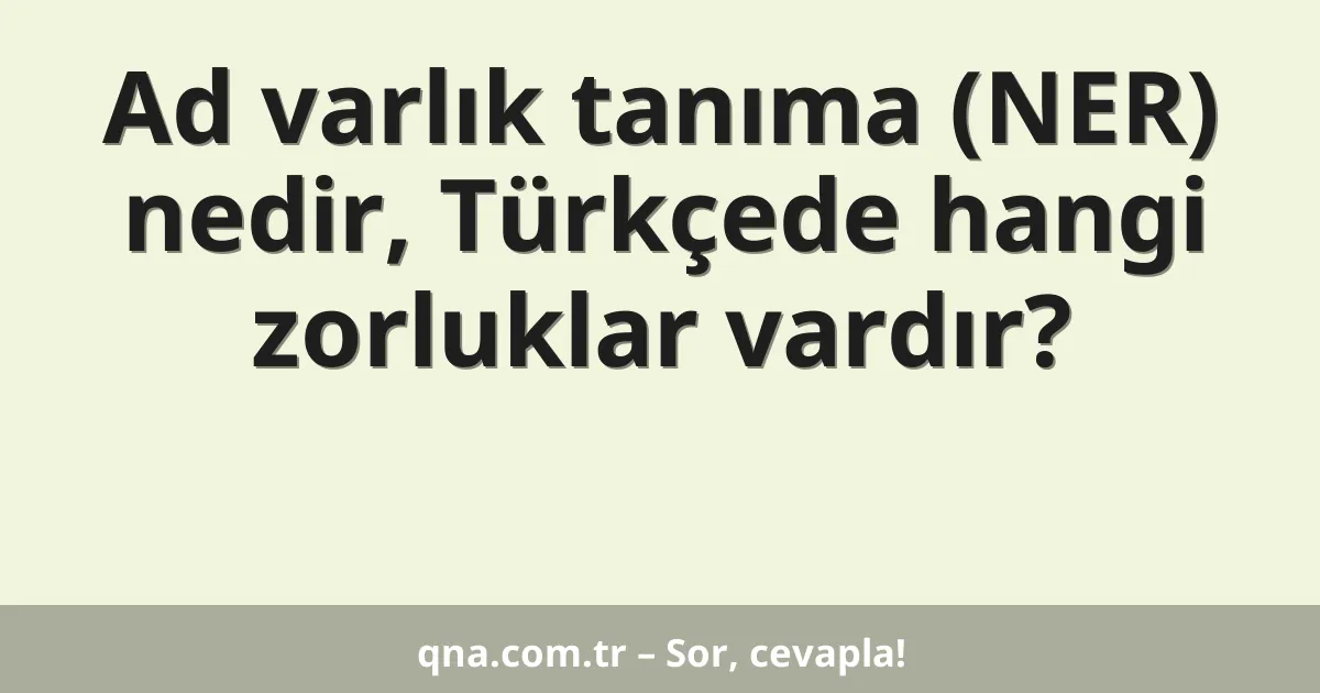 Ad varlık tanıma (NER) nedir, Türkçede hangi zorluklar vardır?