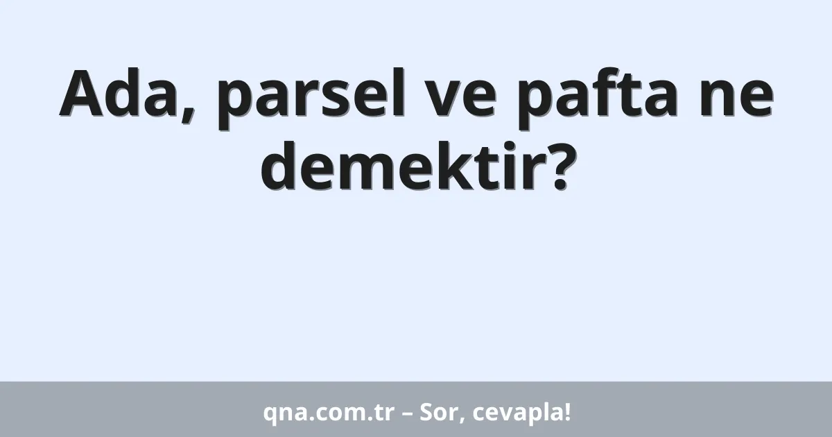 Ada, parsel ve pafta ne demektir?