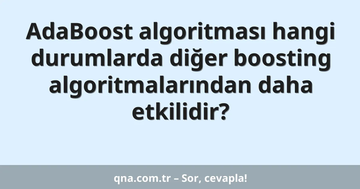 AdaBoost algoritması hangi durumlarda diğer boosting algoritmalarından daha etkilidir?