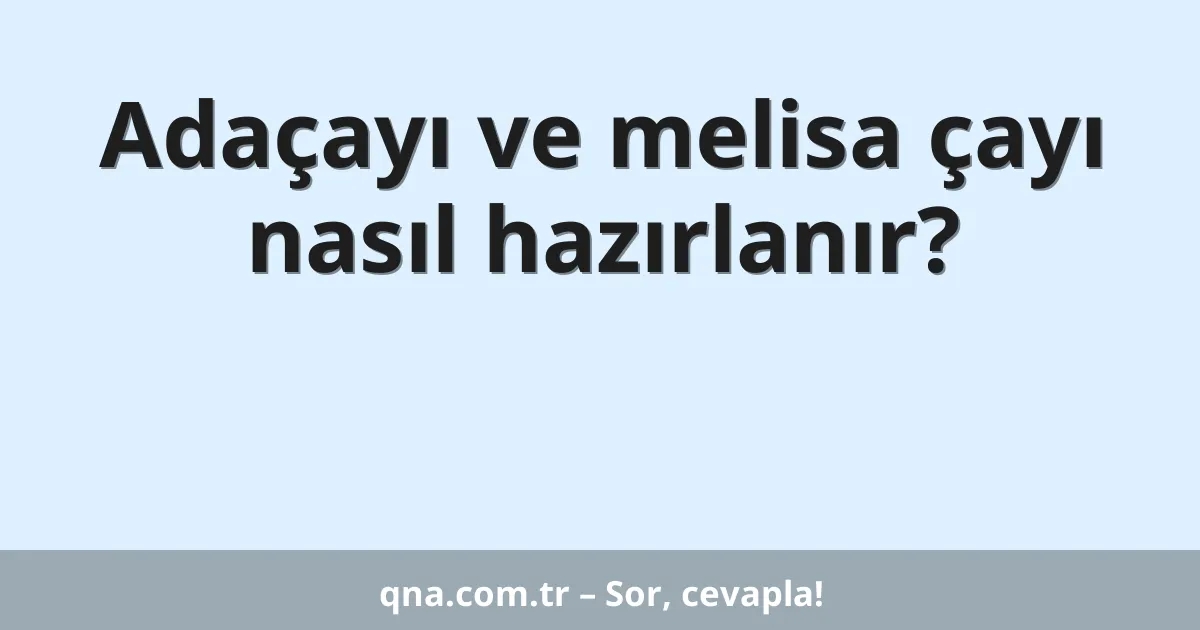 Adaçayı ve melisa çayı nasıl hazırlanır?