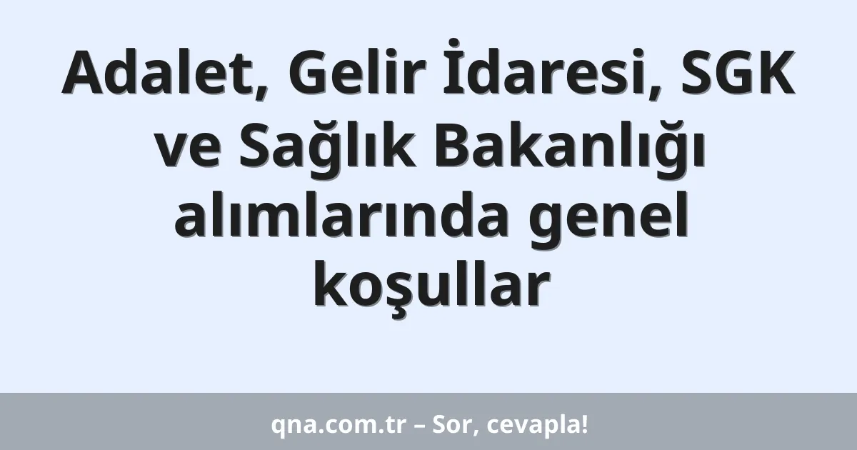 Adalet, Gelir İdaresi, SGK ve Sağlık Bakanlığı alımlarında genel koşullar