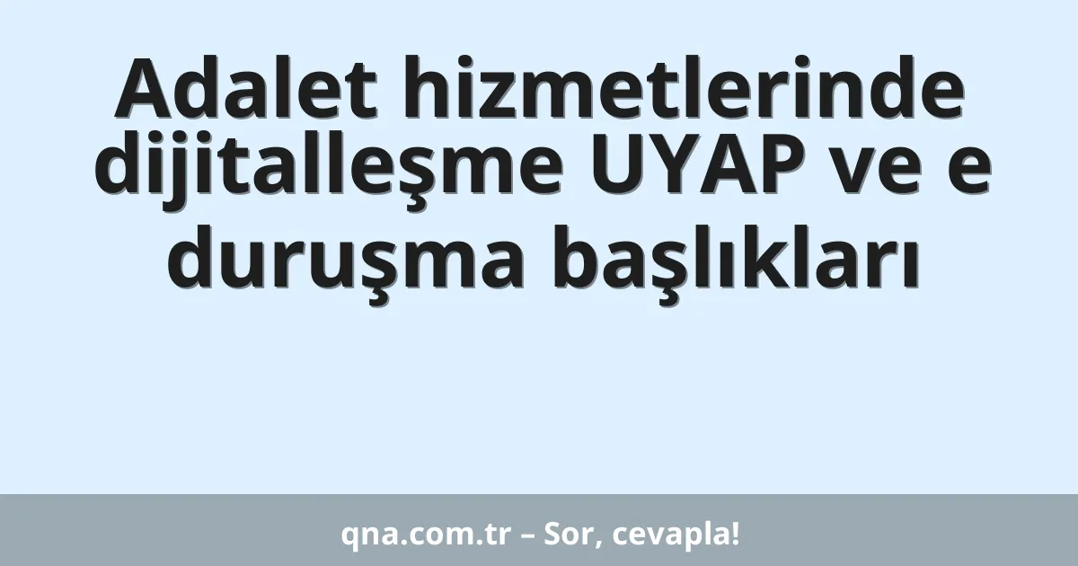 Adalet hizmetlerinde dijitalleşme UYAP ve e duruşma başlıkları
