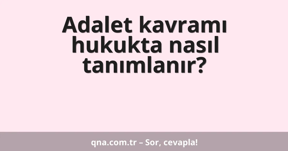 Adalet kavramı hukukta nasıl tanımlanır?