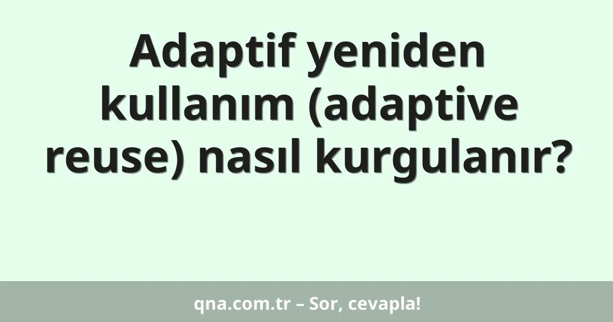 Adaptif yeniden kullanım (adaptive reuse) nasıl kurgulanır?