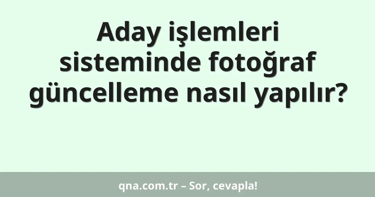 Aday işlemleri sisteminde fotoğraf güncelleme nasıl yapılır?