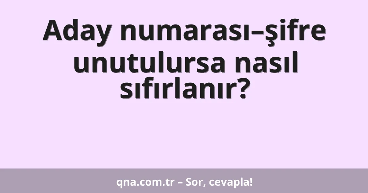 Aday numarası–şifre unutulursa nasıl sıfırlanır?