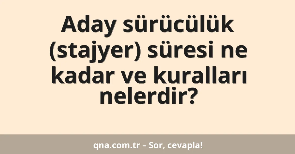 Aday sürücülük (stajyer) süresi ne kadar ve kuralları nelerdir?