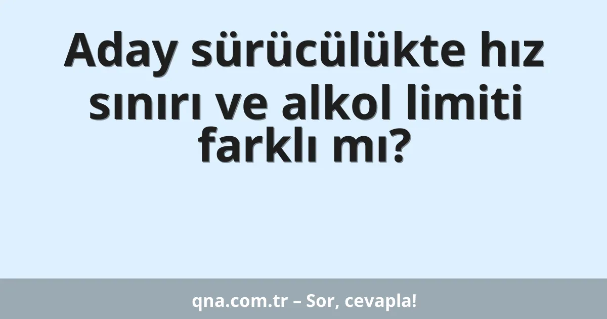 Aday sürücülükte hız sınırı ve alkol limiti farklı mı?