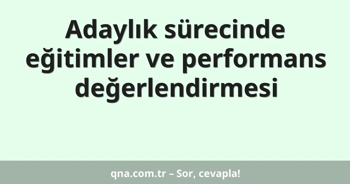 Adaylık sürecinde eğitimler ve performans değerlendirmesi