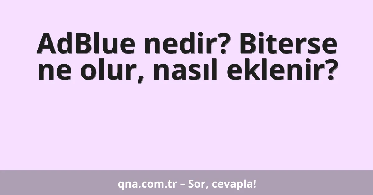 AdBlue nedir? Biterse ne olur, nasıl eklenir?