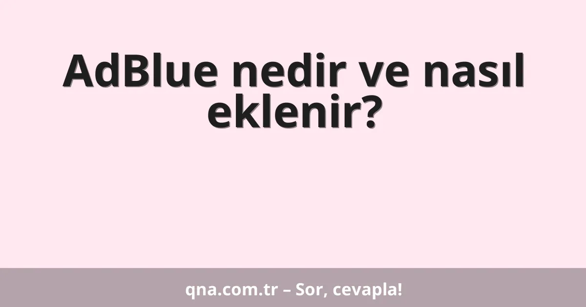 AdBlue nedir ve nasıl eklenir?