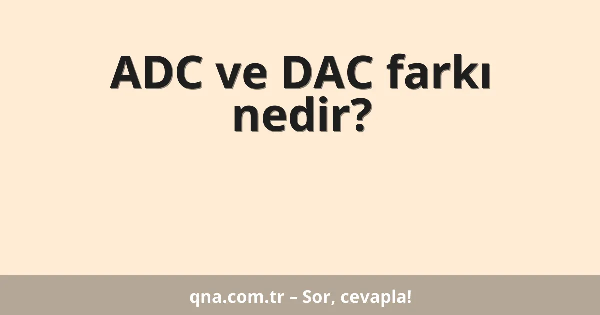 ADC ve DAC farkı nedir?