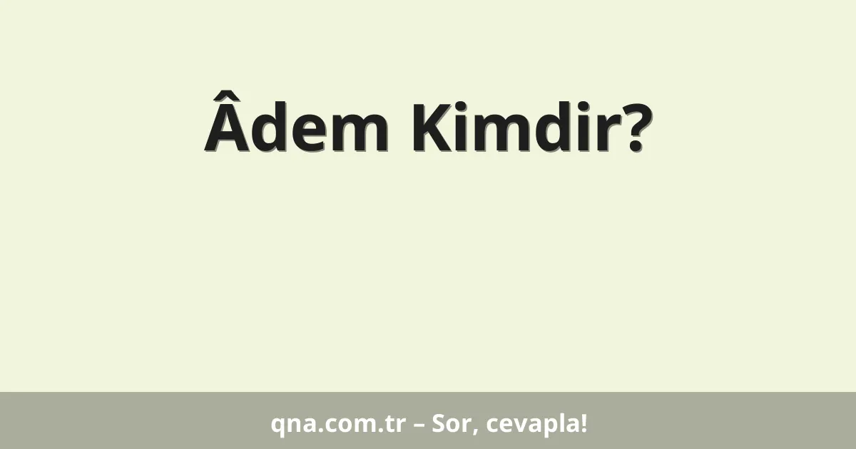 Âdem Kimdir?