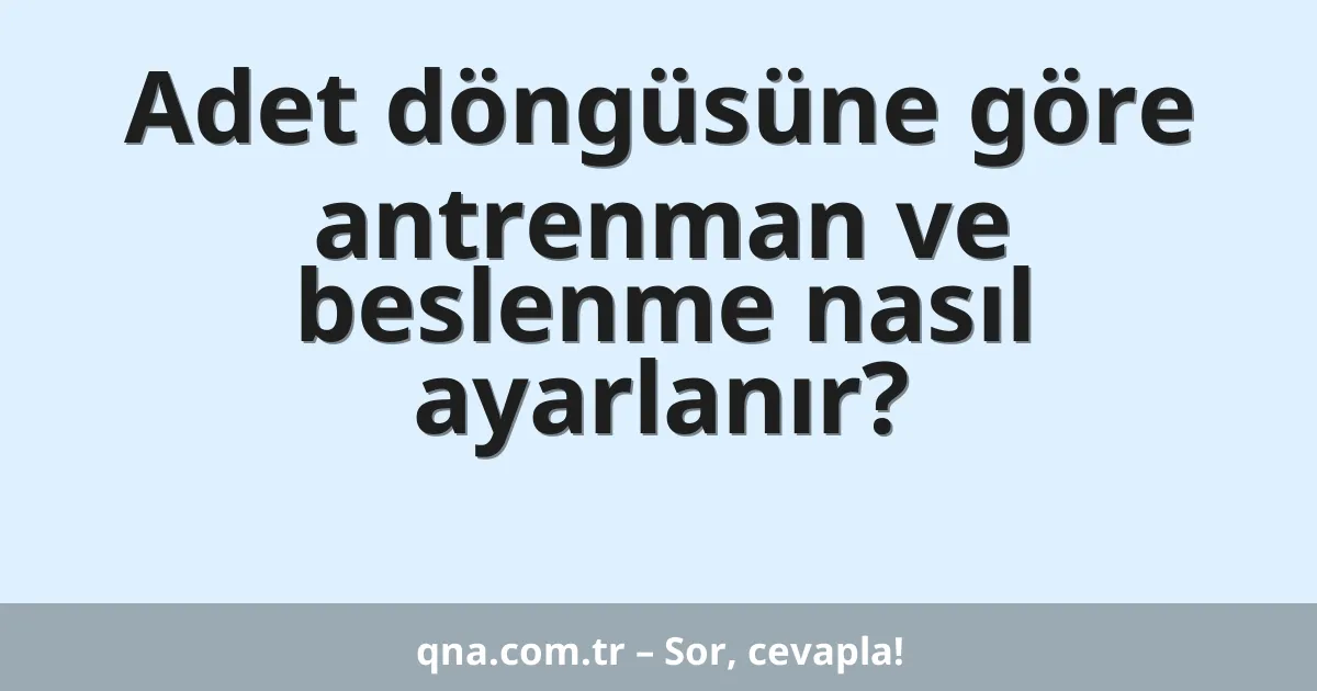 Adet döngüsüne göre antrenman ve beslenme nasıl ayarlanır?