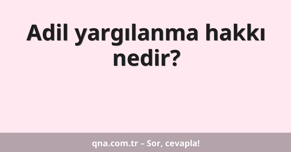 Adil yargılanma hakkı nedir?