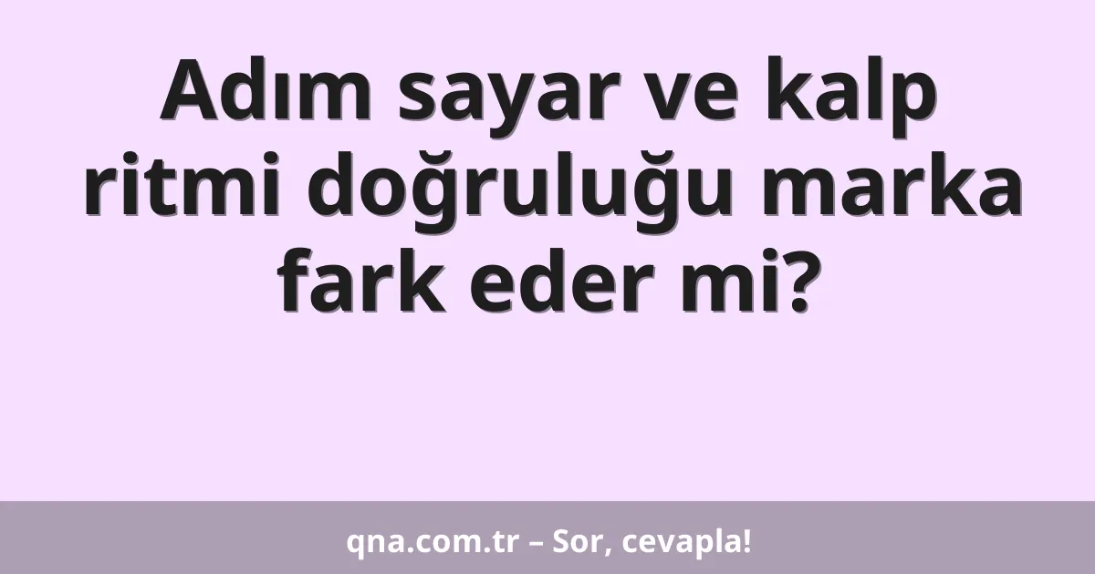 Adım sayar ve kalp ritmi doğruluğu marka fark eder mi?