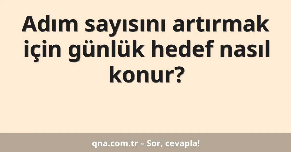Adım sayısını artırmak için günlük hedef nasıl konur?