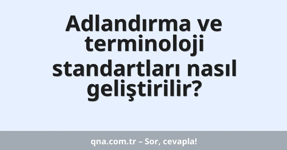 Adlandırma ve terminoloji standartları nasıl geliştirilir?