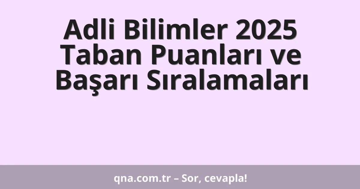 Adli Bilimler 2025 Taban Puanları ve Başarı Sıralamaları