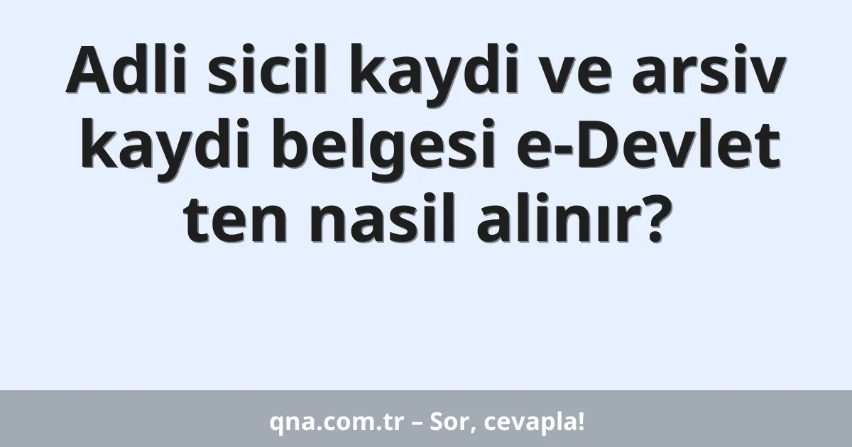 Adli sicil kaydi ve arsiv kaydi belgesi e-Devlet ten nasil alinır?